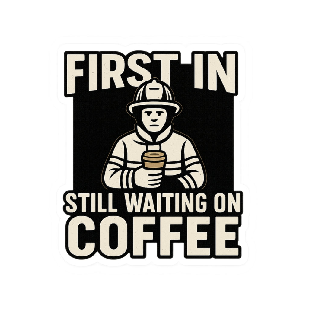 First In Still Waiting on Coffee – Funny Firefighter Sticker – Glossy Kiss-Cut Vinyl Decal for Helmets, Gear, and Station Gifts