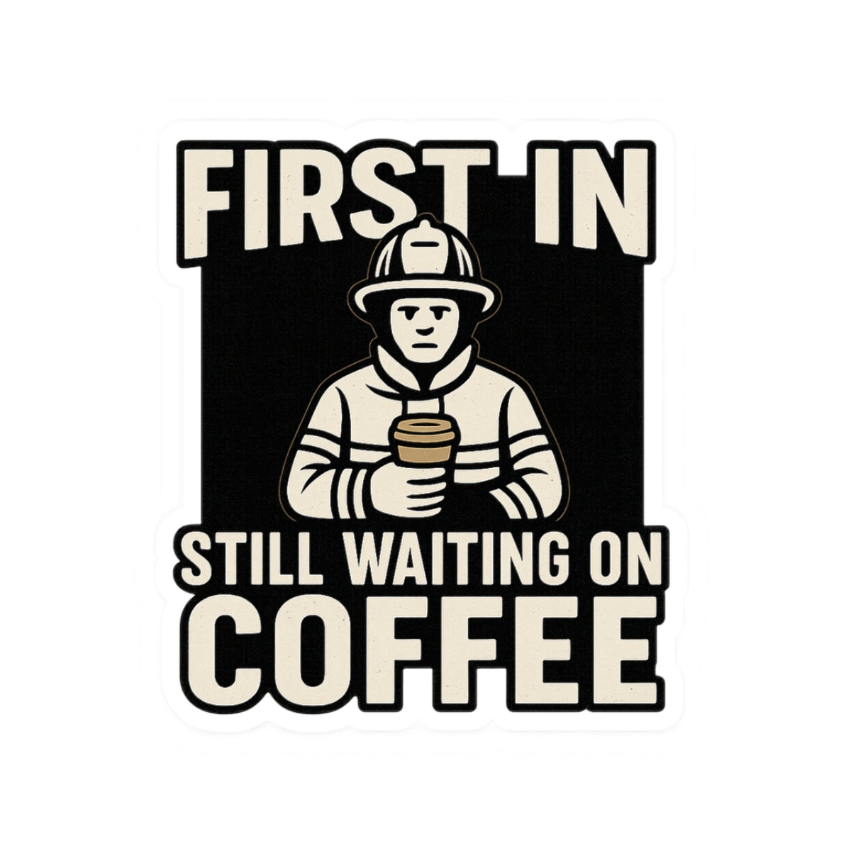 First In Still Waiting on Coffee – Funny Firefighter Sticker – Glossy Kiss-Cut Vinyl Decal for Helmets, Gear, and Station Gifts