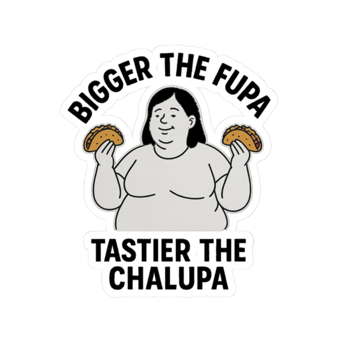 Bigger the FUPA Tastier the Chalupa Funny Sticker – Body Positive Taco Lover Decal