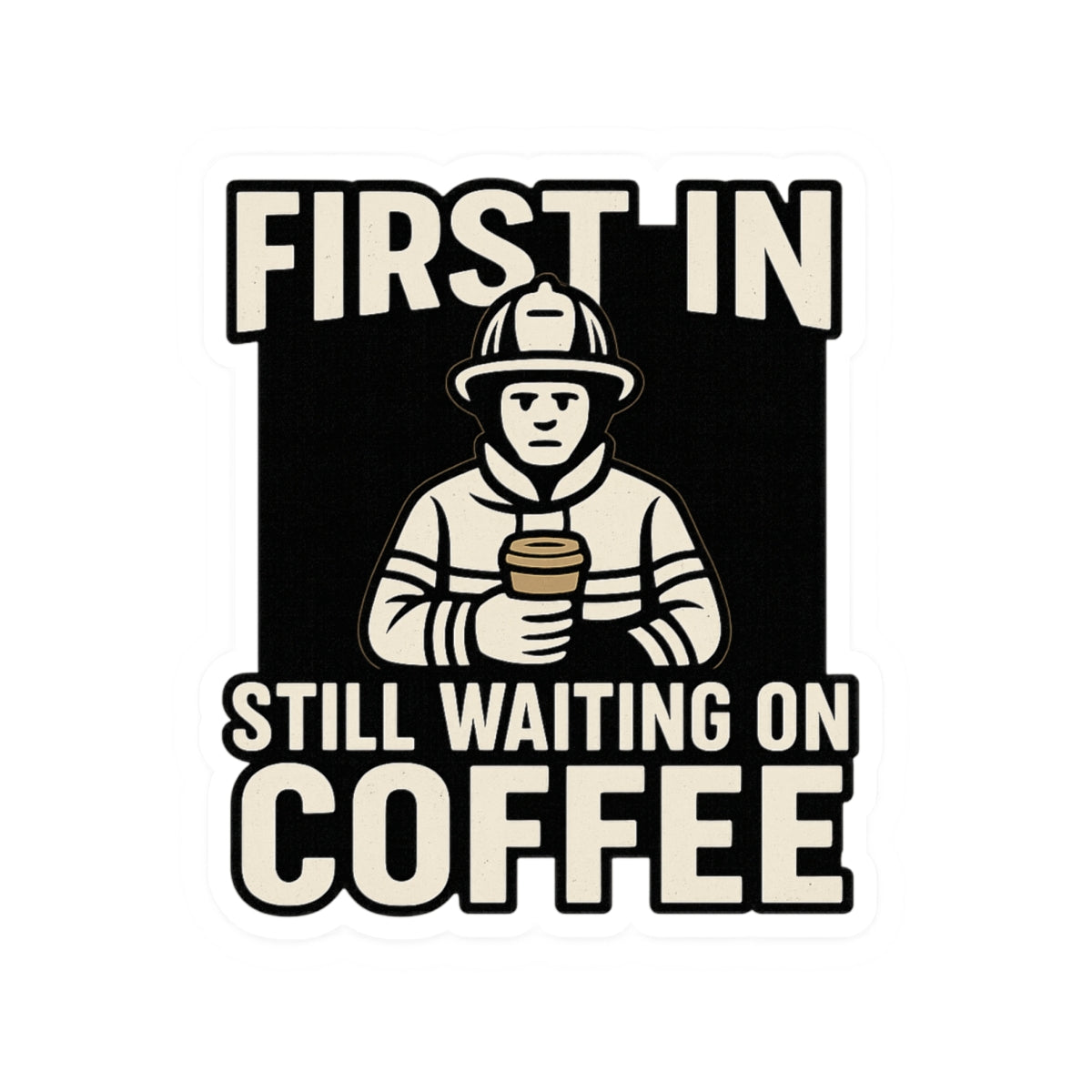 First In Still Waiting on Coffee – Funny Firefighter Sticker – Glossy Kiss-Cut Vinyl Decal for Helmets, Gear, and Station Gifts
