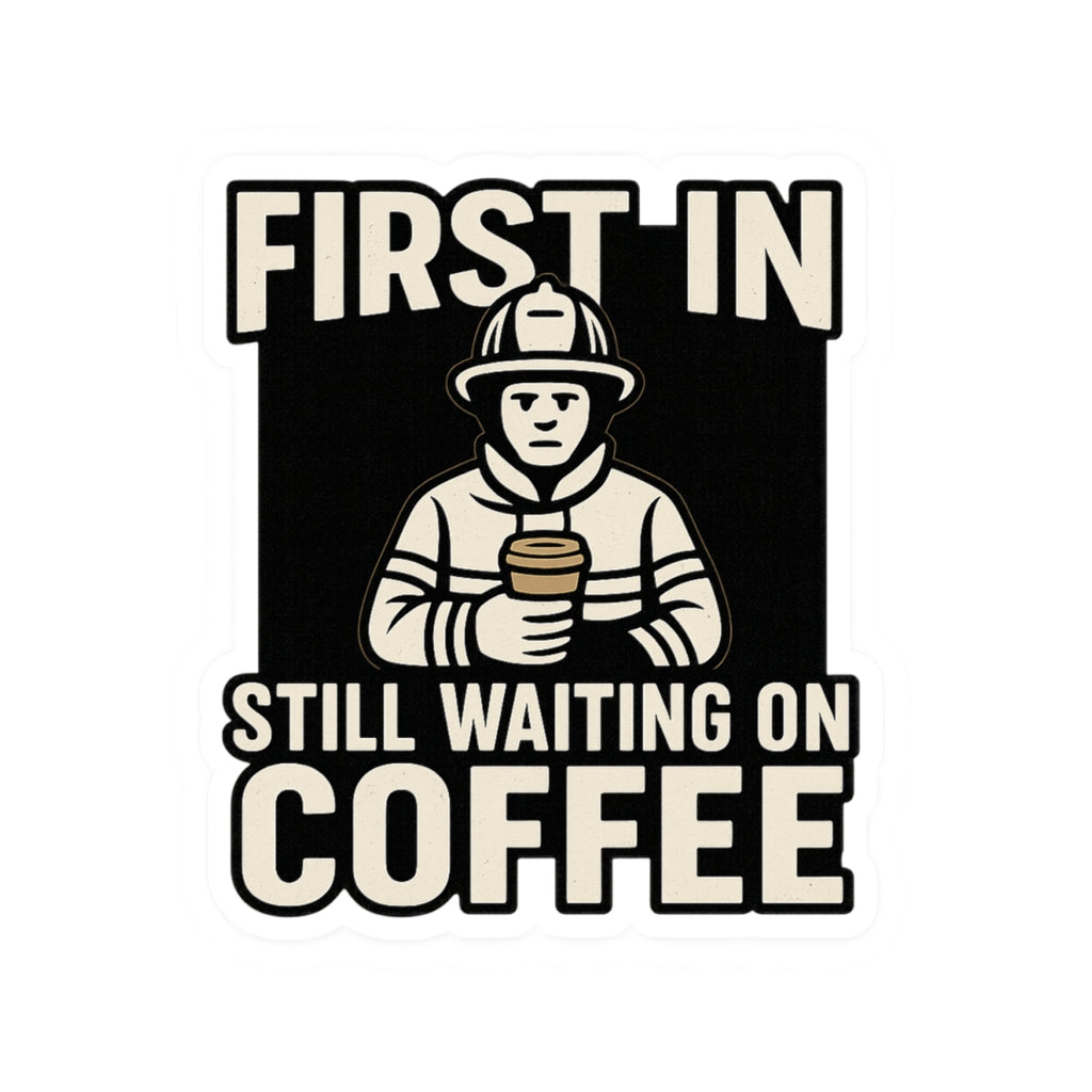 First In Still Waiting on Coffee – Funny Firefighter Sticker – Glossy Kiss-Cut Vinyl Decal for Helmets, Gear, and Station Gifts