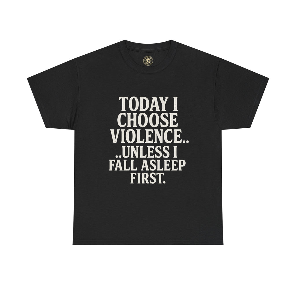 Today I Choose Violence… Unless I Fall Asleep First – Funny Unisex T-Shirt